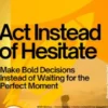 Act Instead of Hesitate – Make Bold Decisions Instead of Waiting for the Perfect Moment