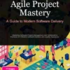 Agile Project Mastery: A Guide to Modern Software Delivery