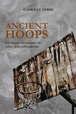 Ancient Hoops. Un viaggio nel passato alle radici della pallacanestro