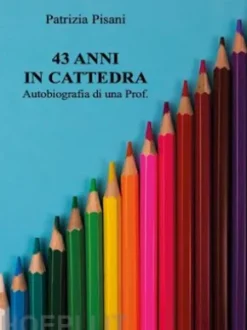 43 anni in cattedra - Autobiografia di una Prof