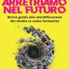 Arretriamo nel futuro. Breve guida alla merdificazione dei media (e come fermarla)