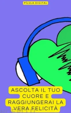 Ascolta Il Tuo Cuore E Raggiungerai La Vera Felicità