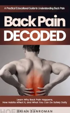 Back Pain Decoded: A Practical Educational Guide to Understanding Back Pain (Learn Why Back Pain Happens, How Habits Affect It, and What You Can Do Safely Daily)