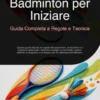 Badminton per Iniziare: Guida Completa a Regole e Tecnica