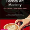 Barista Art Mastery: Your Ultimate Coffee Barista Guide