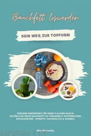 Bauchfett loswerden: Dein Weg zur Topform (Gesunde Ernährung für einen flachen Bauch: Natürliche Wege Bauchfett zu verlieren & Stoffwechsel beschleunigen - effektiv, nachhaltig & schnell)