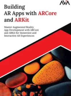 Building AR Apps with ARCore and ARKit: Master Augmented Reality App Development with ARCore and ARKit for Immersive and Interactive AR Experiences