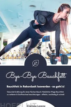 Bye-Bye Bauchfett: Bauchfett in Rekordzeit loswerden - so geht’s! (Gesunde Ernährung: Natürliche Wege Bauchfett zu verlieren & Stoffwechsel beschleunigen - effektiv, nachhaltig und schnell)