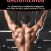Calisthenics: The Ultimate Guide to Calisthenics for Beginners (Get in Shape and Stay in Shape for the Rest of Your Life)