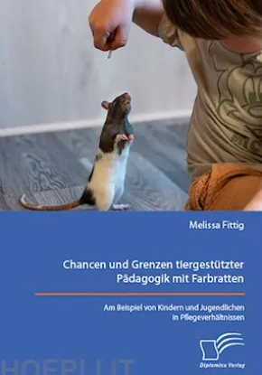 Chancen und Grenzen tiergestützter Pädagogik mit Farbratten. Am Beispiel von Kindern und Jugendlichen in Pflegeverhältnissen