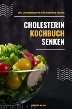 Cholesterin senken Kochbuch: 250 Genussrezepte für gesunde Werte