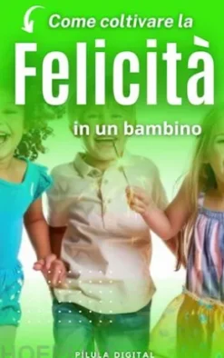 Come Coltivare La Felicità In Un Bambino
