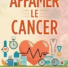 COMMENT AFFAMER LE CANCER. Guide complet sur l'histoire du cancer, son traitement et sa prévention