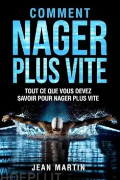 COMMENT NAGER PLUS VITE. Tout ce que vous devez savoir pour nager plus vite