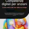 Competenze digitali per anziani: Guida pratica alle basi della tecnologia