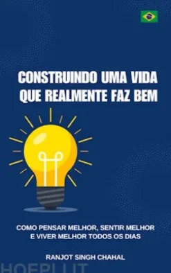 Construindo uma vida que realmente faz bem: Como pensar melhor, sentir melhor e viver melhor todos os dias