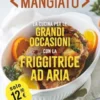 Cotto e mangiato. La cucina per le grandi occasioni con la friggitrice ad aria