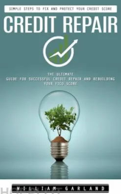 Credit Repair: Simple Steps to Fix and Protect Your Credit Score (The Ultimate Guide for Successful Credit Repair and Rebuilding Your Fico Score)