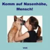 Der Hundeexperte rät - Komm auf Nasenhöhe, Mensch