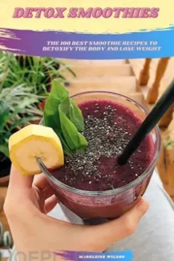 Detox Smoothies: The 100 Best Smoothie Recipes To Detoxify The Body And Lose Weight