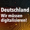 Deutschland - Wir müssen digitalisieren!