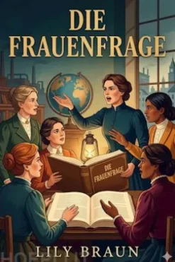 Die Frauenfrage: ihre geschichtliche Entwicklung und wirtschaftliche Seite