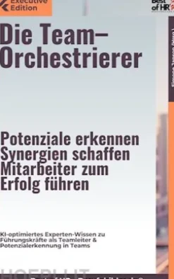 Die Team–Orchestrierer – Potenziale erkennen, Synergien schaffen, Mitarbeiter zum Erfolg führen