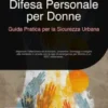 Difesa Personale per Donne: Guida Pratica per la Sicurezza Urbana