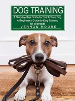 Dog Training: A Step-by-step Guide to Teach Your Dog (A Beginner's Guide to Dog Training for all breeds)