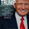 Donald Trump: How to Install Donald Trump's Belief System and Win in Business (The Ultimate Collection of the 45th President of the United States' Tweets, Speeches, Gags and Other Trumpisms)