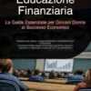 Educazione Finanziaria: La Guida Essenziale per Giovani Donne al Successo Economico