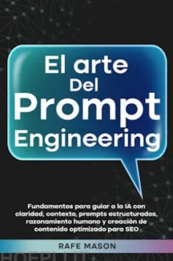 El arte del Prompt Engineering: Fundamentos para guiar a la IA con claridad, contexto, prompts estructurados, razonamiento humano y creación de contenido optimizado para SEO