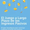 El Juego a Largo Plazo de los Ingresos Pasivos: El plan estratégico para construir múltiples fuentes de ingresos