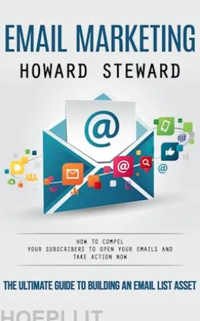 Email Marketing: The Ultimate Guide to Building an Email List Asset (How to Compel Your Subscribers to Open Your Emails and Take Action Now)