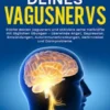 Entfalte die Kraft deines Vagusnervs: Stärke deinen Vagusnerv und aktiviere seine Heilkräfte mit täglichen Übungen – überwinde Angst, Depression, Entzündungen, Autoimmunerkrankungen, Gehirnnebel und Darmprobleme.