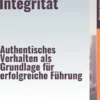 Führen mit Integrität – Authentisches Verhalten als Grundlage für erfolgreiche Führung