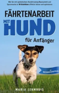 Fährtenarbeit mit Hund - für Anfänger: Wie Sie mit spielerischem Hundetraining Nasenarbeit und Spurensuche in 10 Schritten effektiv lehren und optimieren - inkl. Wettkampfvorbereitung
