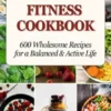 Fitness Cookbook: 600 Wholesome Recipes for a Balanced and Active Life