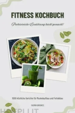 Fitness Kochbuch: 1000 köstliche Gerichte für Muskelaufbau und Fettabbau – Proteinreiche Ernährung leicht gemacht! (Gesunde Fitnessküche)