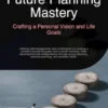 Future Planning Mastery: Crafting a Personal Vision and Life Goals