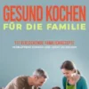 Gesund kochen für die Familie: 111 verlockende Familienrezepte