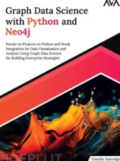 Graph Data Science with Python and Neo4j: Hands-on Projects on Python and Neo4j Integration for Data Visualization and Analysis Using Graph Data Science for Building Enterprise Strategies