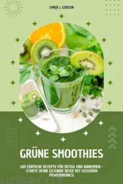 Grüne Smoothies: 100 einfache Rezepte für Detox und Abnehmen - Starte deine gesunde Reise mit leckeren Powerdrinks!