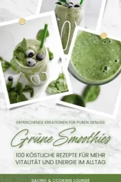 Grüne Smoothies: 100 köstliche Rezepte für mehr Vitalität und Energie im Alltag (Erfrischende Kreationen für puren Genuss)