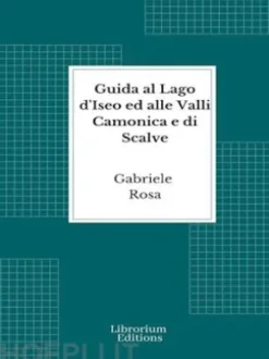 Guida al Lago d'Iseo ed alle Valli Camonica e di Scalve