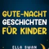 Gute-Nacht-Geschichten für Kinder: Eine wundervolle Sammlung beruhigender Gutenachtgeschichten für Kinder & Kleinkinder – für besseren Schlaf und süße, entspannte Träume die ganze Nacht!