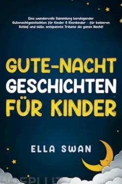 Gute-Nacht-Geschichten für Kinder: Eine wundervolle Sammlung beruhigender Gutenachtgeschichten für Kinder & Kleinkinder – für besseren Schlaf und süße, entspannte Träume die ganze Nacht!