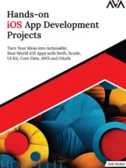 Hands-on iOS App Development Projects: Turn Your Ideas into Actionable, Real-World iOS Apps with Swift, Xcode, UI Kit, Core Data, AWS and OAuth