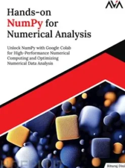 Hands-on NumPy for Numerical Analysis: Unlock NumPy with Google Colab for High-Performance Numerical Computing and Optimizing Numerical Data Analysis