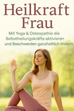 Heilkraft Frau Mit Yoga & Osteopathie die Selbstheilungskräfte aktivieren und Beschwerden ganzheitlich lindern